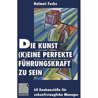 Die Kunst, (k)eine perfekte F?hrungskraft zu sein: 60 Denkanst??e f?r zukunftsta [Paperback]