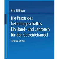 Die Praxis des Getreidegesch?ftes: Ein Hand- und Lehrbuch f?r den Getreidehandel [Paperback]