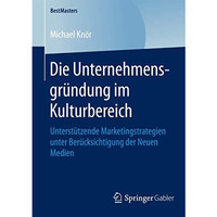 Die Unternehmensgr?ndung im Kulturbereich: Unterst?tzende Marketingstrategien un [Paperback]