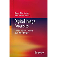 Digital Image Forensics: There is More to a Picture than Meets the Eye [Hardcover]