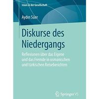 Diskurse des Niedergangs: Reflexionen ?ber das Eigene und das Fremde in osmanisc [Paperback]