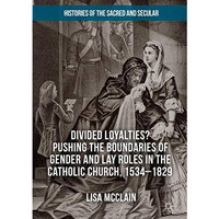 Divided Loyalties? Pushing the Boundaries of Gender and Lay Roles in the Catholi [Hardcover]