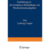 Einf?hrung in die komplexe Behandlung von Wechselstromaufgaben [Paperback]