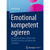 Emotional kompetent agieren: Das eigene Denken, F?hlen und Handeln bewusst verst [Paperback]