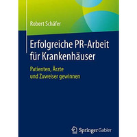 Erfolgreiche PR-Arbeit f?r Krankenh?user: Patienten, ?rzte und Zuweiser gewinnen [Paperback]