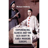 Experiencing Illness and the Sick Body in Early Modern Europe [Hardcover]