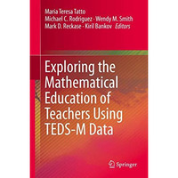 Exploring the Mathematical Education of Teachers Using TEDS-M Data [Hardcover]