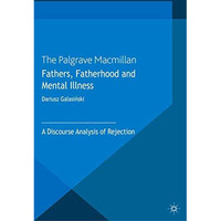 Fathers, Fatherhood and Mental Illness: A Discourse Analysis of Rejection [Paperback]