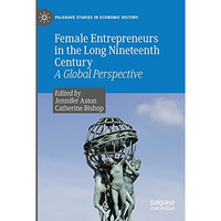 Female Entrepreneurs in the Long Nineteenth Century: A Global Perspective [Paperback]