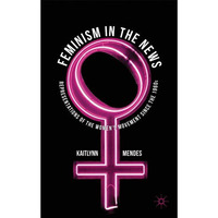 Feminism in the News: Representations of the Women's Movement Since the 1960s [Hardcover]