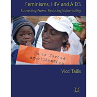 Feminisms, HIV and AIDS: Subverting Power, Reducing Vulnerability [Hardcover]