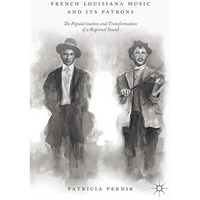 French Louisiana Music and Its Patrons: The Popularization and Transformation of [Hardcover]