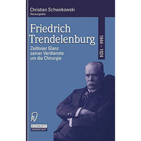 Friedrich Trendelenburg 18441924: Zeitloser Glanz seiner Verdienste um die Chir [Paperback]