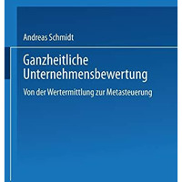 Ganzheitliche Unternehmensbewertung: Von der Wertermittlung zur Metasteuerung [Paperback]