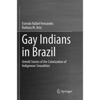 Gay Indians in Brazil: Untold Stories of the Colonization of Indigenous Sexualit [Paperback]