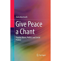 Give Peace a Chant: Popular Music, Politics and Social Protest [Paperback]