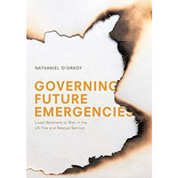 Governing Future Emergencies: Lived Relations to Risk in the UK Fire and Rescue  [Hardcover]