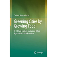 Greening Cities by Growing Food: A Political Ecology Analysis of Urban Agricultu [Hardcover]