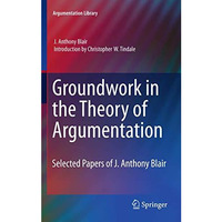 Groundwork in the Theory of Argumentation: Selected Papers of J. Anthony Blair [Hardcover]