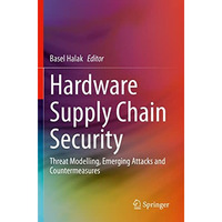 Hardware Supply Chain Security: Threat Modelling, Emerging Attacks and Counterme [Paperback]