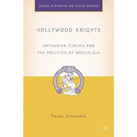 Hollywood Knights: Arthurian Cinema and the Politics of Nostalgia [Hardcover]