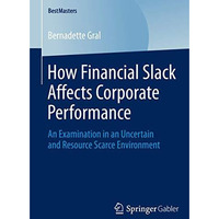 How Financial Slack Affects Corporate Performance: An Examination in an Uncertai [Paperback]