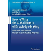 How to Write the Global History of Knowledge-Making: Interaction, Circulation an [Hardcover]