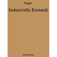 Industrielle Keramik: Erster Band Die Rohstoffe Eigenschaften, Vorkommen, Gewinn [Paperback]