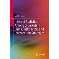 Internet Addiction Among Cyberkids in China: Risk Factors and Intervention Strat [Hardcover]