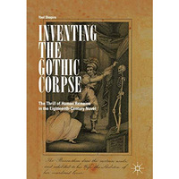 Inventing the Gothic Corpse: The Thrill of Human Remains in the Eighteenth-Centu [Hardcover]