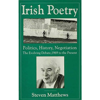 Irish Poetry: Politics, History, Negotiation: The Evolving Debate, 1969 to the P [Paperback]