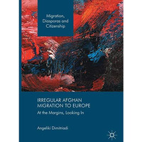 Irregular Afghan Migration to Europe: At the Margins, Looking In [Paperback]