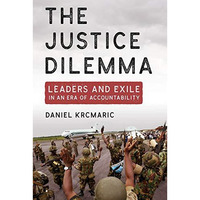 Justice Dilemma : Leaders and Exile in an Era of Accountability [Hardcover]