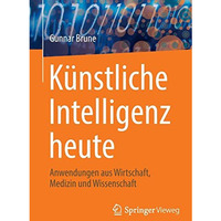 K?nstliche Intelligenz heute: Anwendungen aus Wirtschaft, Medizin und Wissenscha [Paperback]