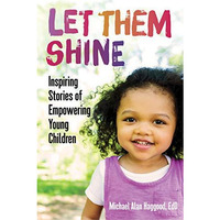 Let Them Shine: Inspiring Stories of Empowering Young Children [Paperback]