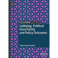 Lobbying, Political Uncertainty and Policy Outcomes [Hardcover]