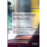 Making Heritage in Malaysia: Sites, Histories, Identities [Hardcover]