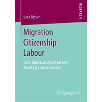 Migration Citizenship Labour: Latin American World-Makers Resisting Crisis in Ma [Paperback]