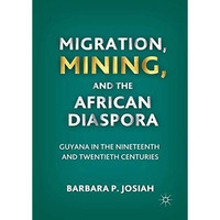 Migration, Mining, and the African Diaspora: Guyana in the Nineteenth and Twenti [Paperback]