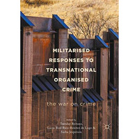 Militarised Responses to Transnational Organised Crime: The War on Crime [Hardcover]