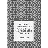 Military Interventions, War Crimes, and Protecting Civilians [Hardcover]