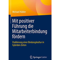 Mit positiver F?hrung die Mitarbeiterbindung f?rdern: Etablierung einer Bindungs [Hardcover]