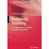 Multimedia Reporting: How Digital Tools Can Improve Journalism Storytelling [Hardcover]