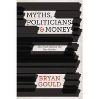 Myths, Politicians and Money: The Truth Behind the Free Market [Paperback]