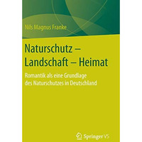 Naturschutz  Landschaft  Heimat: Romantik als eine Grundlage des Naturschutzes [Hardcover]