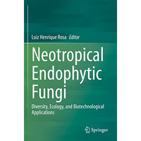 Neotropical Endophytic Fungi: Diversity, Ecology, and Biotechnological Applicati [Paperback]