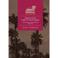 Nigeria and the Death of Liberal England: Palm Nuts and Prime Ministers, 1914-19 [Paperback]