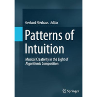 Patterns of Intuition: Musical Creativity in the Light of Algorithmic Compositio [Paperback]