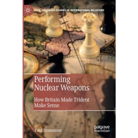 Performing Nuclear Weapons: How Britain Made Trident Make Sense [Paperback]