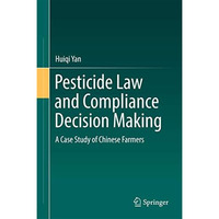 Pesticide Law and Compliance Decision Making: A Case Study of Chinese Farmers [Hardcover]